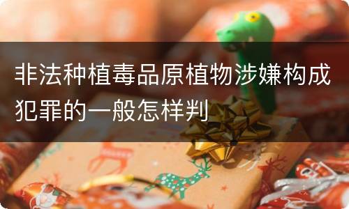 非法种植毒品原植物涉嫌构成犯罪的一般怎样判