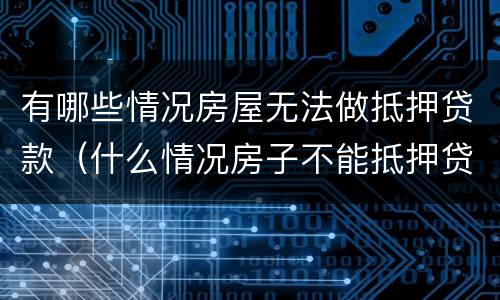 有哪些情况房屋无法做抵押贷款（什么情况房子不能抵押贷款）