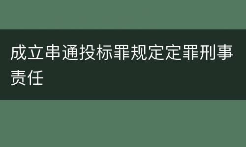成立串通投标罪规定定罪刑事责任