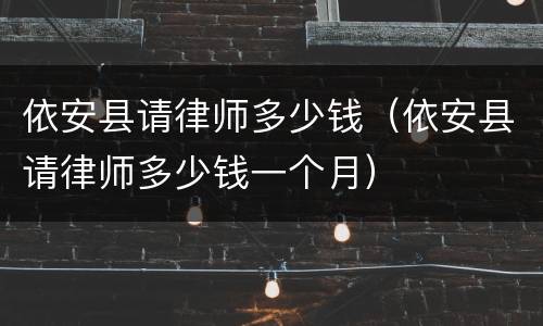 依安县请律师多少钱（依安县请律师多少钱一个月）