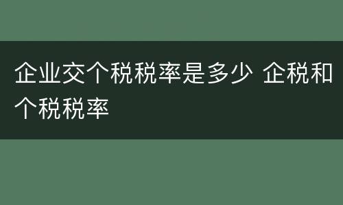 企业交个税税率是多少 企税和个税税率