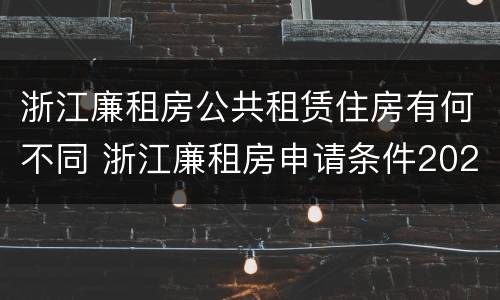 浙江廉租房公共租赁住房有何不同 浙江廉租房申请条件2020