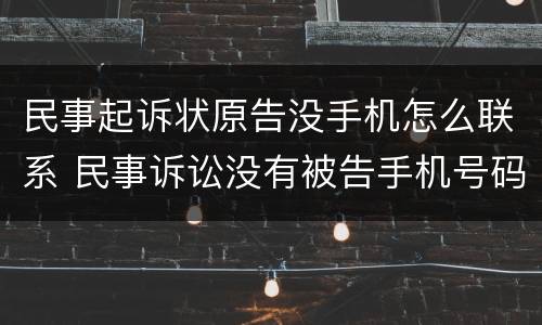 民事起诉状原告没手机怎么联系 民事诉讼没有被告手机号码怎么办
