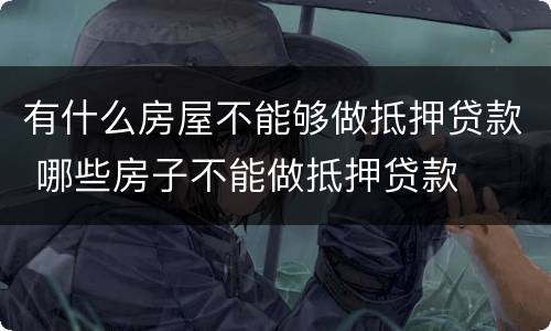 有什么房屋不能够做抵押贷款 哪些房子不能做抵押贷款