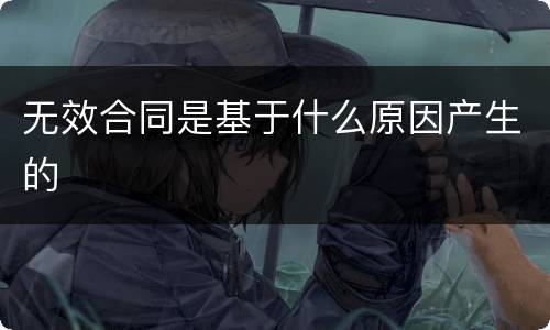 无效合同是基于什么原因产生的