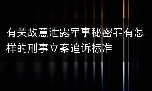 有关故意泄露军事秘密罪有怎样的刑事立案追诉标准