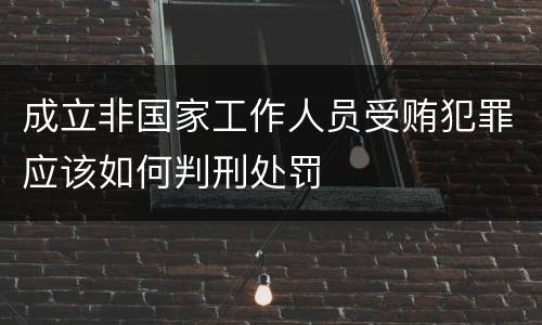 成立非国家工作人员受贿犯罪应该如何判刑处罚