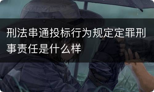 刑法串通投标行为规定定罪刑事责任是什么样
