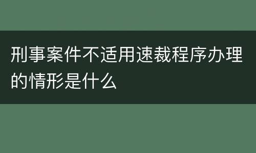 刑事案件不适用速裁程序办理的情形是什么