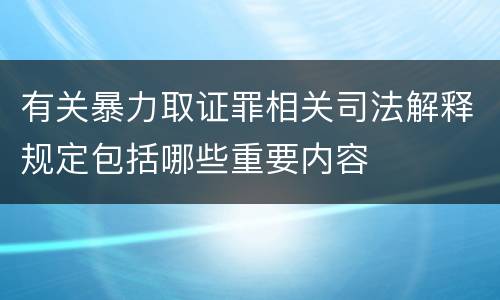 有关暴力取证罪相关司法解释规定包括哪些重要内容