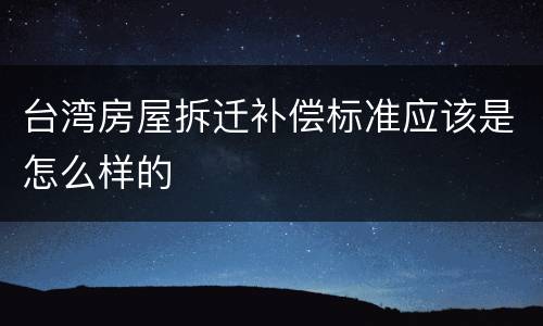 台湾房屋拆迁补偿标准应该是怎么样的