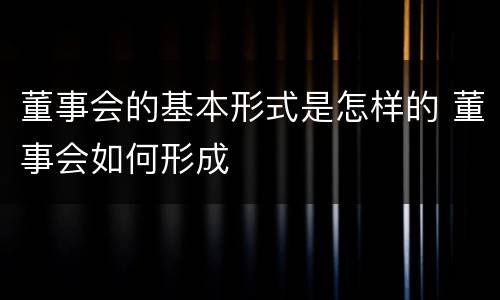 董事会的基本形式是怎样的 董事会如何形成
