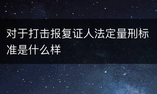 对于打击报复证人法定量刑标准是什么样