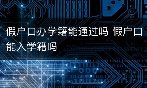 假户口办学籍能通过吗 假户口能入学籍吗