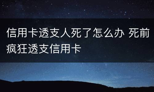 信用卡透支人死了怎么办 死前疯狂透支信用卡
