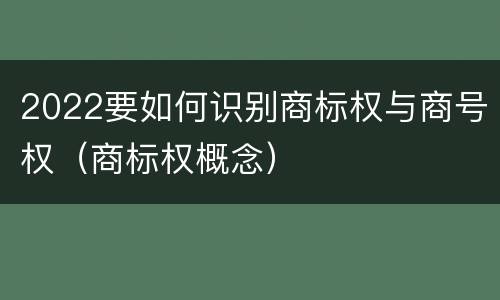2022要如何识别商标权与商号权（商标权概念）
