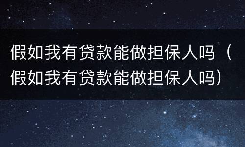 假如我有贷款能做担保人吗（假如我有贷款能做担保人吗）