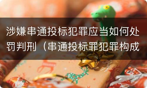 涉嫌串通投标犯罪应当如何处罚判刑（串通投标罪犯罪构成要件）