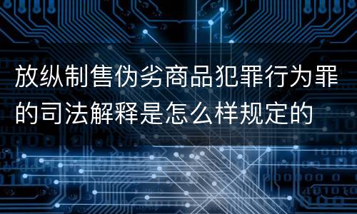 放纵制售伪劣商品犯罪行为罪的司法解释是怎么样规定的