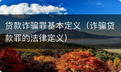 贷款诈骗罪基本定义（诈骗贷款罪的法律定义）