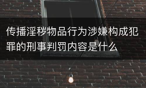 传播淫秽物品行为涉嫌构成犯罪的刑事判罚内容是什么