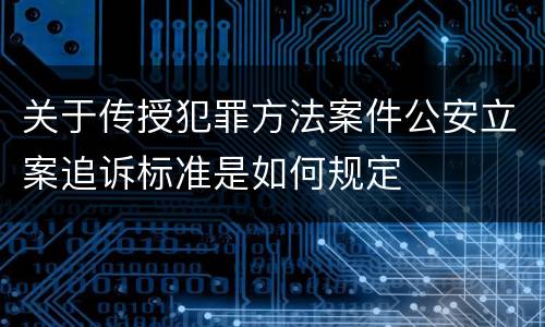 关于传授犯罪方法案件公安立案追诉标准是如何规定