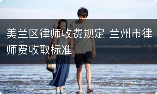 美兰区律师收费规定 兰州市律师费收取标准