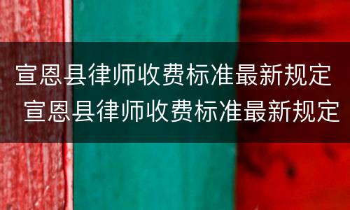 宣恩县律师收费标准最新规定 宣恩县律师收费标准最新规定电话