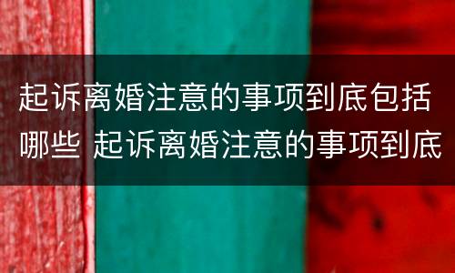 起诉离婚注意的事项到底包括哪些 起诉离婚注意的事项到底包括哪些呢