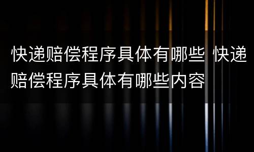 快递赔偿程序具体有哪些 快递赔偿程序具体有哪些内容