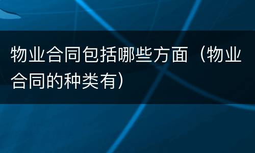 物业合同包括哪些方面（物业合同的种类有）