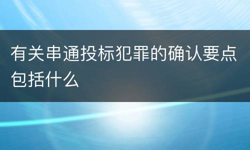有关串通投标犯罪的确认要点包括什么