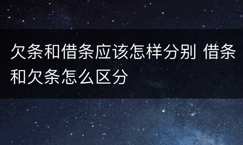 欠条和借条应该怎样分别 借条和欠条怎么区分