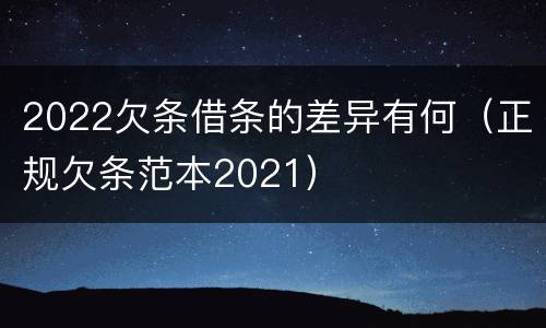 2022欠条借条的差异有何（正规欠条范本2021）