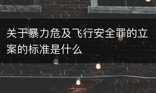 关于暴力危及飞行安全罪的立案的标准是什么