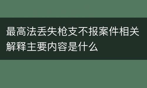 最高法丢失枪支不报案件相关解释主要内容是什么