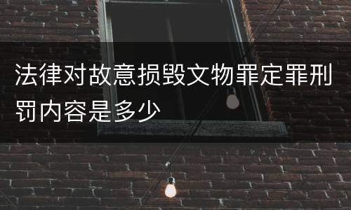 法律对故意损毁文物罪定罪刑罚内容是多少