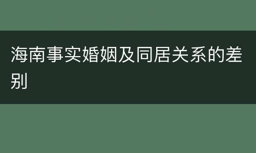 海南事实婚姻及同居关系的差别