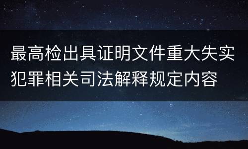 最高检出具证明文件重大失实犯罪相关司法解释规定内容