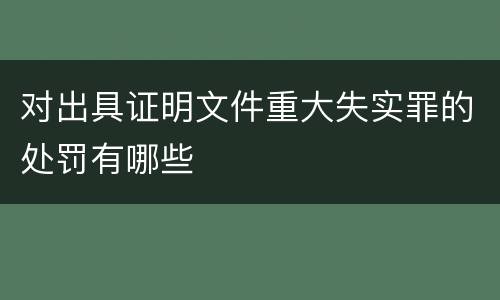 对出具证明文件重大失实罪的处罚有哪些