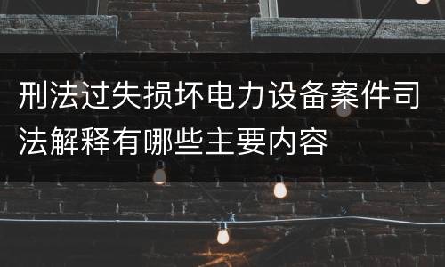 刑法过失损坏电力设备案件司法解释有哪些主要内容