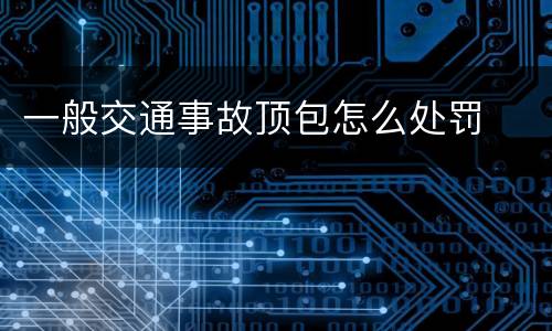 一般交通事故顶包怎么处罚