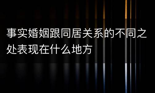 事实婚姻跟同居关系的不同之处表现在什么地方