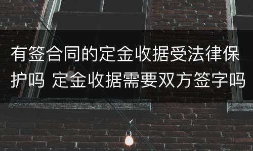 有签合同的定金收据受法律保护吗 定金收据需要双方签字吗