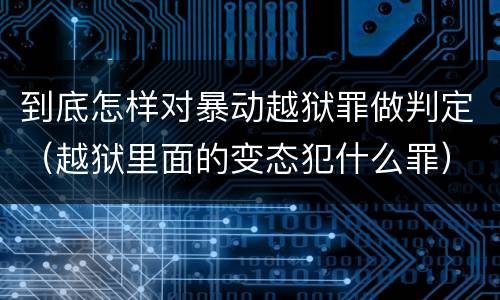 到底怎样对暴动越狱罪做判定（越狱里面的变态犯什么罪）