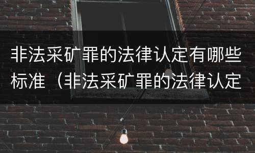 非法采矿罪的法律认定有哪些标准（非法采矿罪的法律认定有哪些标准呢）