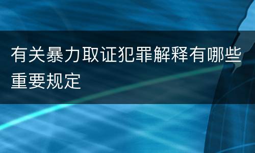有关暴力取证犯罪解释有哪些重要规定