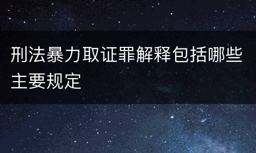 刑法暴力取证罪解释包括哪些主要规定