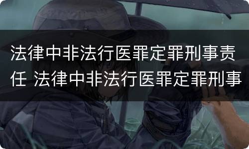 法律中非法行医罪定罪刑事责任 法律中非法行医罪定罪刑事责任的定义