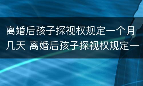 离婚后孩子探视权规定一个月几天 离婚后孩子探视权规定一个月几天给一次